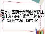 南京中医药大学翰林学院主攻什么方向有哪些王牌专业(翰林学院王牌专业)