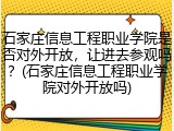 石家庄信息工程职业学院是否对外开放，让进去参观吗？(石家庄信息工程职业学院对外开放吗)
