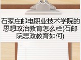 石家庄邮电职业技术学院的思想政治教育怎么样(石邮院思政教育如何)