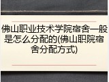 佛山职业技术学院宿舍一般是怎么分配的(佛山职院宿舍分配方式)