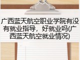 广西蓝天航空职业学院有没有就业指导，好就业吗(广西蓝天航空就业情况)