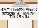 郑州卫生健康职业学院的校园文化是什么，简介(郑州卫院校园文化)