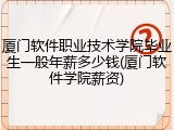 厦门软件职业技术学院毕业生一般年薪多少钱(厦门软件学院薪资)