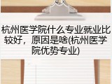 杭州医学院什么专业就业比较好，原因是啥(杭州医学院优势专业)