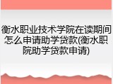 衡水职业技术学院在读期间怎么申请助学贷款(衡水职院助学贷款申请)