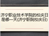 济宁职业技术学院的校庆日是哪一天(济宁职院校庆日)