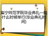 集宁师范学院毕业典礼一般什么时候举行(毕业典礼时间)
