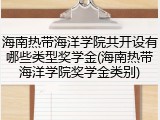 海南热带海洋学院共开设有哪些类型奖学金(海南热带海洋学院奖学金类别)