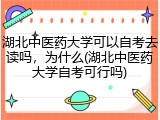 湖北中医药大学可以自考去读吗，为什么(湖北中医药大学自考可行吗)