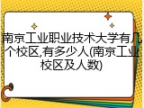 南京工业职业技术大学有几个校区,有多少人(南京工业校区及人数)