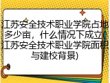 江苏安全技术职业学院占地多少亩，什么情况下成立(江苏安全技术职业学院面积与建校背景)