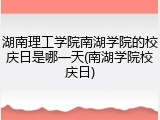 湖南理工学院南湖学院的校庆日是哪一天(南湖学院校庆日)