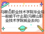 马鞍山职业技术学院毕业后一般能干什么呢(马鞍山职业技术学院就业去向)