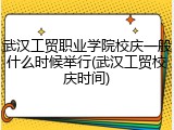 武汉工贸职业学院校庆一般什么时候举行(武汉工贸校庆时间)