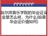 哈尔滨音乐学院的毕业证含金量怎么样，为什么(哈音毕业证价值如何)