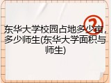 东华大学校园占地多少亩，多少师生(东华大学面积与师生)