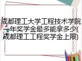 成都理工大学工程技术学院一年奖学金最多能拿多少(成都理工工程奖学金上限)