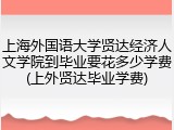 上海外国语大学贤达经济人文学院到毕业要花多少学费(上外贤达毕业学费)