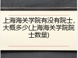 上海海关学院有没有院士，大概多少(上海海关学院院士数量)