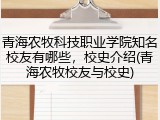 青海农牧科技职业学院知名校友有哪些，校史介绍(青海农牧校友与校史)