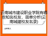 云南城市建设职业学院有哪些知名校友，简单分析(云南城建校友名录)