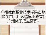 广州体育职业技术学院占地多少亩，什么情况下成立(广州体职成立面积)