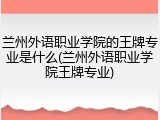 兰州外语职业学院的王牌专业是什么(兰州外语职业学院王牌专业)