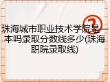 珠海城市职业技术学院是一本吗录取分数线多少(珠海职院录取线)