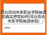 河北劳动关系职业学院就读的真实感觉如何(河北劳动关系学院就读体验)