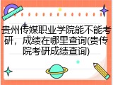 贵州传媒职业学院能不能考研，成绩在哪里查询(贵传院考研成绩查询)