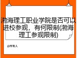 渤海理工职业学院是否可以进校参观，有何限制(渤海理工参观限制)