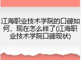 江海职业技术学院的口碑如何，现在怎么样了(江海职业技术学院口碑现状)