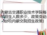 内蒙古交通职业技术学院每年招生人数多少，政策变动如何(内蒙交院招生政策)