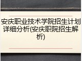 安庆职业技术学院招生计划详细分析(安庆职院招生解析)