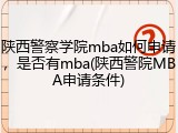 陕西警察学院mba如何申请，是否有mba(陕西警院MBA申请条件)