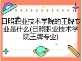 日照职业技术学院的王牌专业是什么(日照职业技术学院王牌专业)