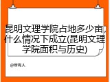 昆明文理学院占地多少亩，什么情况下成立(昆明文理学院面积与历史)