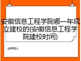 安徽信息工程学院哪一年成立建校的(安徽信息工程学院建校时间)