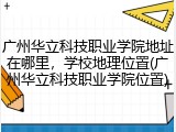 广州华立科技职业学院地址在哪里，学校地理位置(广州华立科技职业学院位置)