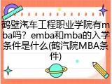 鹤壁汽车工程职业学院有mba吗？emba和mba的入学条件是什么(鹤汽院MBA条件)