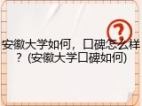 安徽大学如何，口碑怎么样？(安徽大学口碑如何)