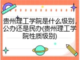 贵州理工学院是什么级别，公办还是民办(贵州理工学院性质级别)