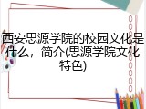 西安思源学院的校园文化是什么，简介(思源学院文化特色)