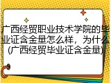 广西经贸职业技术学院的毕业证含金量怎么样，为什么(广西经贸毕业证含金量)