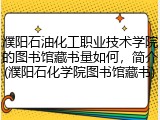 濮阳石油化工职业技术学院的图书馆藏书量如何，简介(濮阳石化学院图书馆藏书)