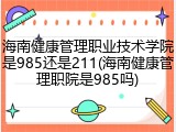 海南健康管理职业技术学院是985还是211(海南健康管理职院是985吗)