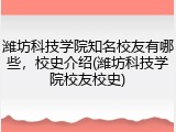 潍坊科技学院知名校友有哪些，校史介绍(潍坊科技学院校友校史)