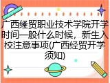广西经贸职业技术学院开学时间一般什么时候，新生入校注意事项(广西经贸开学须知)