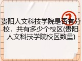 贵阳人文科技学院是否有分校，共有多少个校区(贵阳人文科技学院校区数量)
