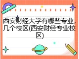 西安财经大学有哪些专业，几个校区(西安财经专业校区)